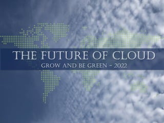 1
THE FUTURE OF CLOUD
GROW AND BE GREEN - 2022
 