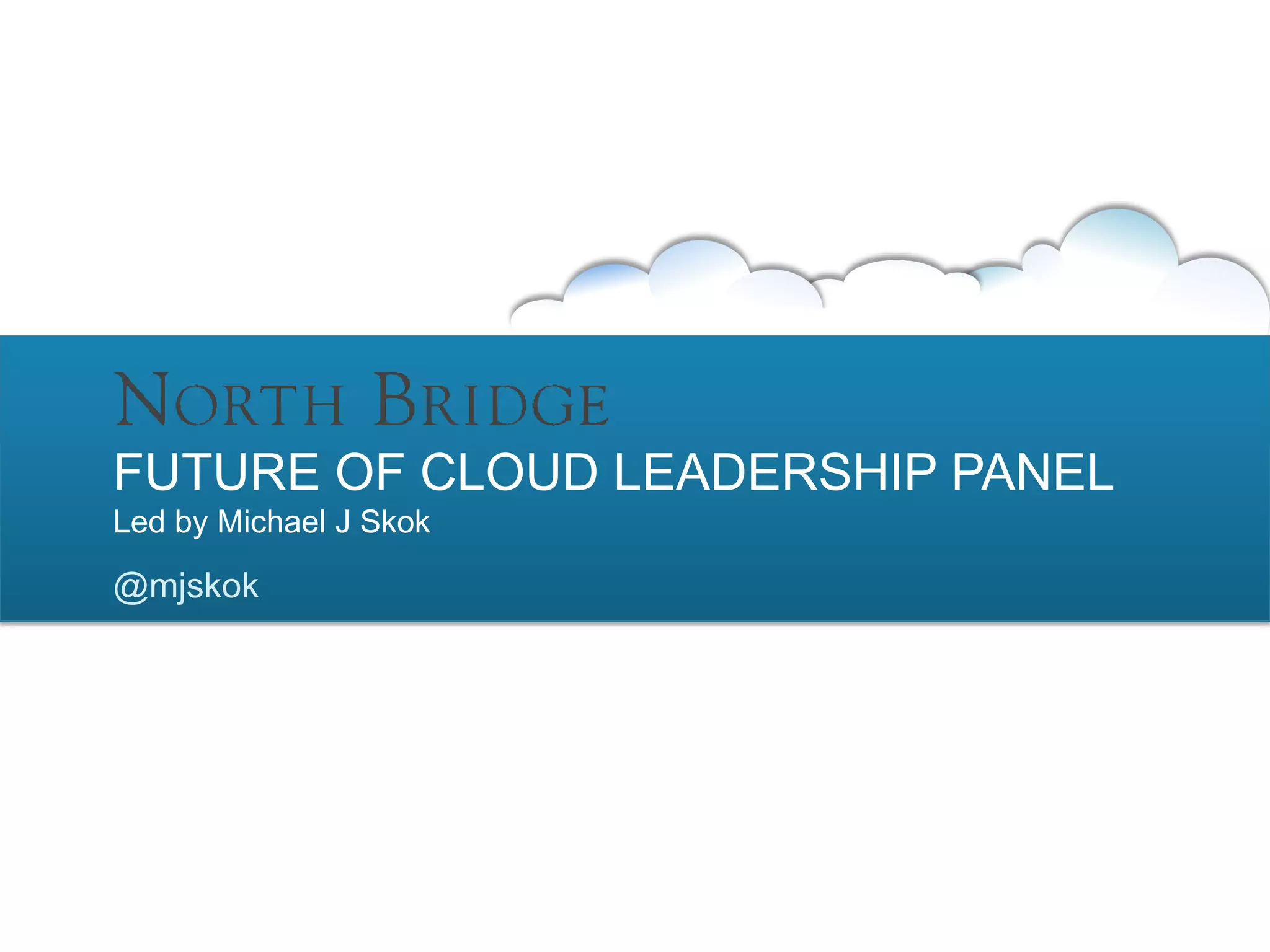 FUTURE OF CLOUD LEADERSHIP PANEL
Led by Michael J Skok

@mjskok
 