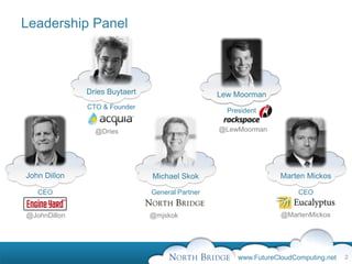 Leadership Panel



              Dries Buytaert                     Lew Moorman
              CTO & Founder
                                                   President


                @Dries                           @LewMoorman




John Dillon                    Michael Skok                       Marten Mickos

   CEO                         General Partner                         CEO


@JohnDillon                    @mjskok                            @MartenMickos




                                                      www.FutureCloudComputing.net   2
 