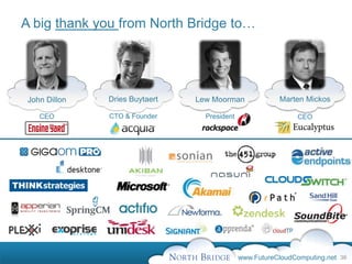 A big thank you from North Bridge to…




 John Dillon   Dries Buytaert   Lew Moorman              Marten Mickos

    CEO        CTO & Founder      President                   CEO




                                              www.FutureCloudComputing.net 36
 