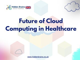 Future of Cloud
Computing in Healthcare
www.hiddenbrains.co.uk
 