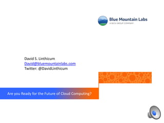 David S. Linthicum
         David@bluemountainlabs.com
         Twitter: @DavidLinthicum




Are you Ready for the Future of Cloud Computing?
 