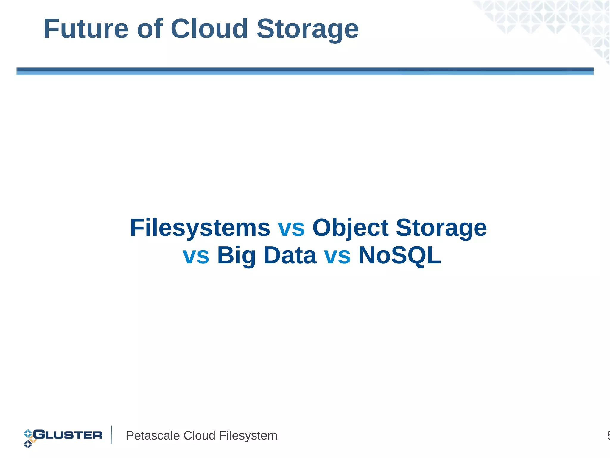 Future of Cloud Storage




      Filesystems vs Object Storage
           vs Big Data vs NoSQL




      Petascale Cloud Filesystem      5
 