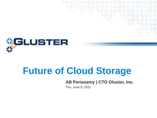 Future of Cloud Storage
         AB Periasamy | CTO Gluster, Inc.
         Thu, June 9, 2011
 