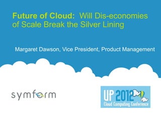Future of Cloud: Will Dis-economies
of Scale Break the Silver Lining

Margaret Dawson, Vice President, Product Management
 