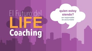 WWW.ILCACADEMY.COM
quien estoy
siendo?
ser responsable
be accountable
Coaching
LIFE
El Futuro del
 