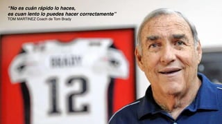 “No es cuán rápido lo haces,
es cuan lento lo puedes hacer correctamente”
TOM MARTINEZ Coach de Tom Brady
 