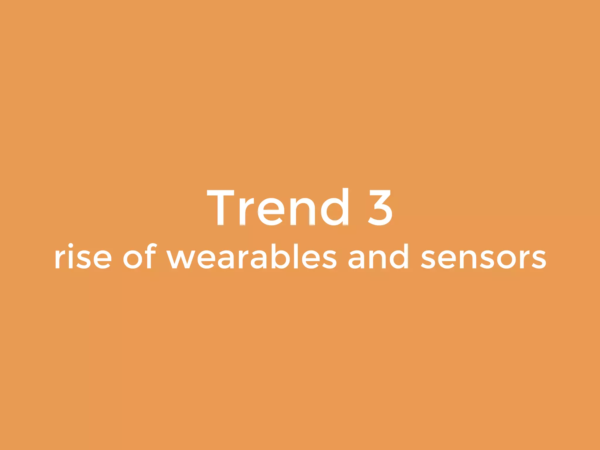 Trend 3 
rise of wearables and sensors 
 