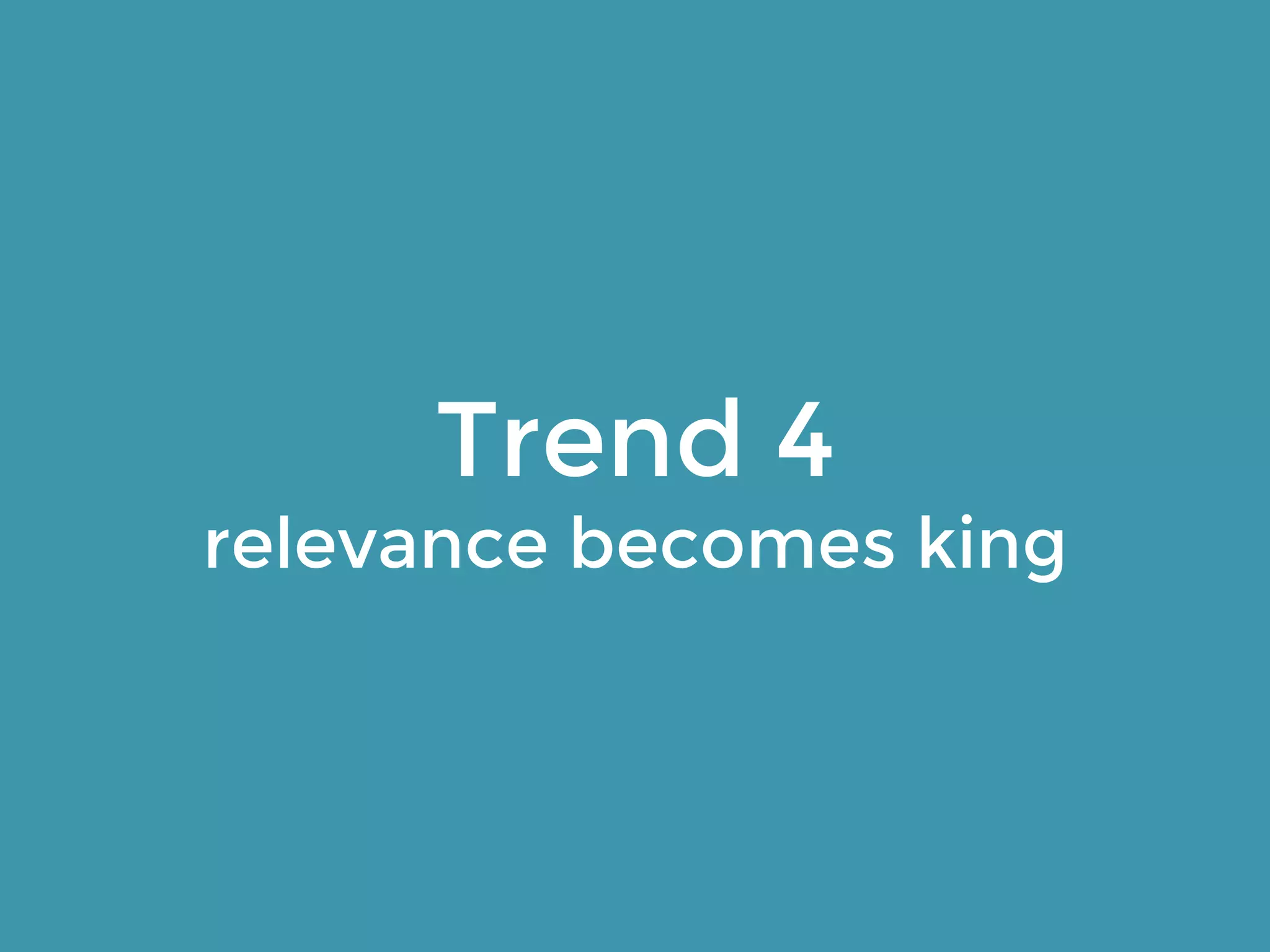 Trend 4 
relevance becomes king 
 