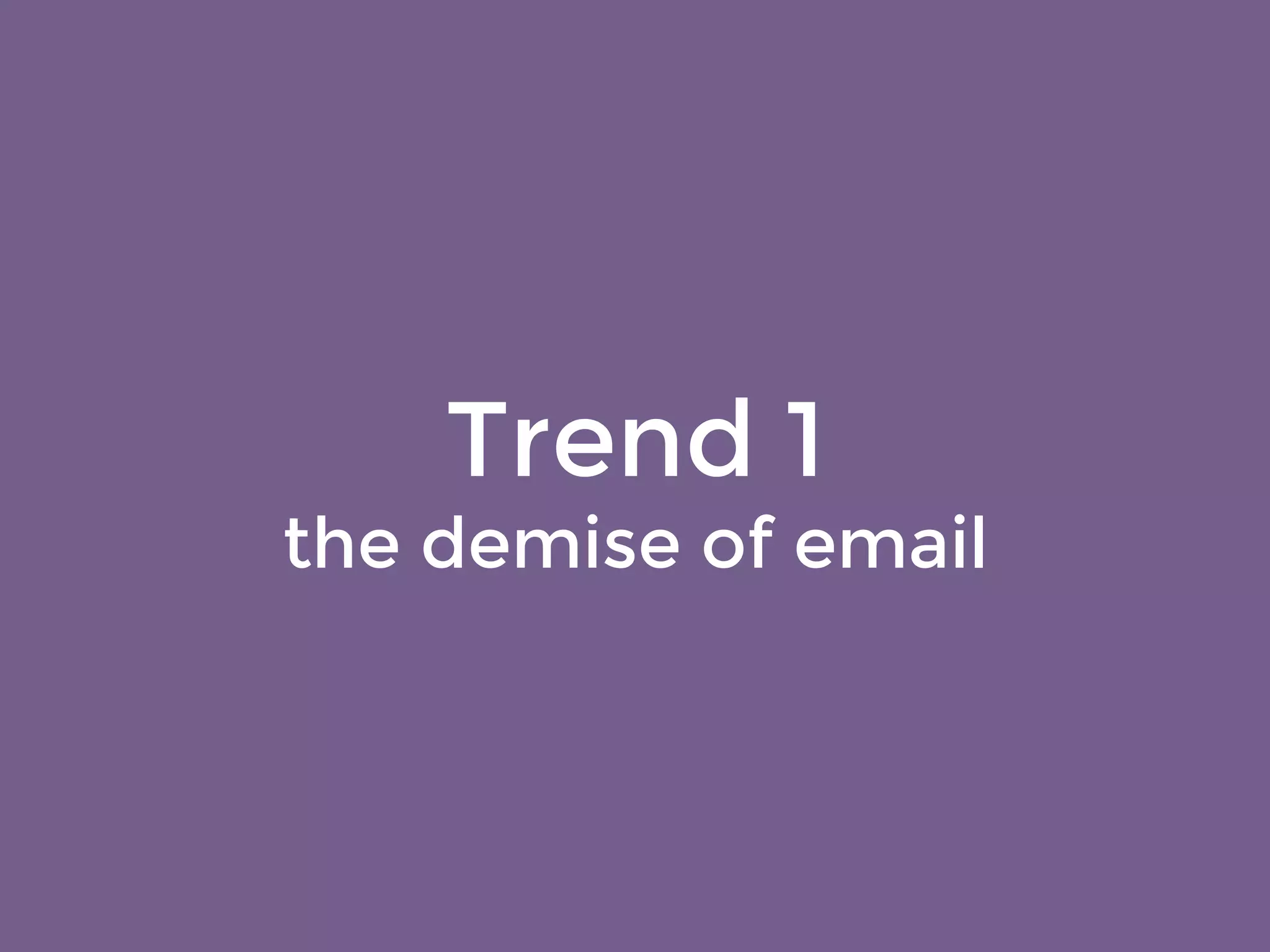 Trend 1 
the demise of email 
 