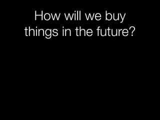 How will we buy
things in the future?

 