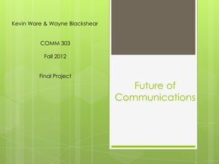 Kevin Ware & Wayne Blackshear


         COMM 303

          Fall 2012


         Final Project

                                   Future of
                                Communications
 
