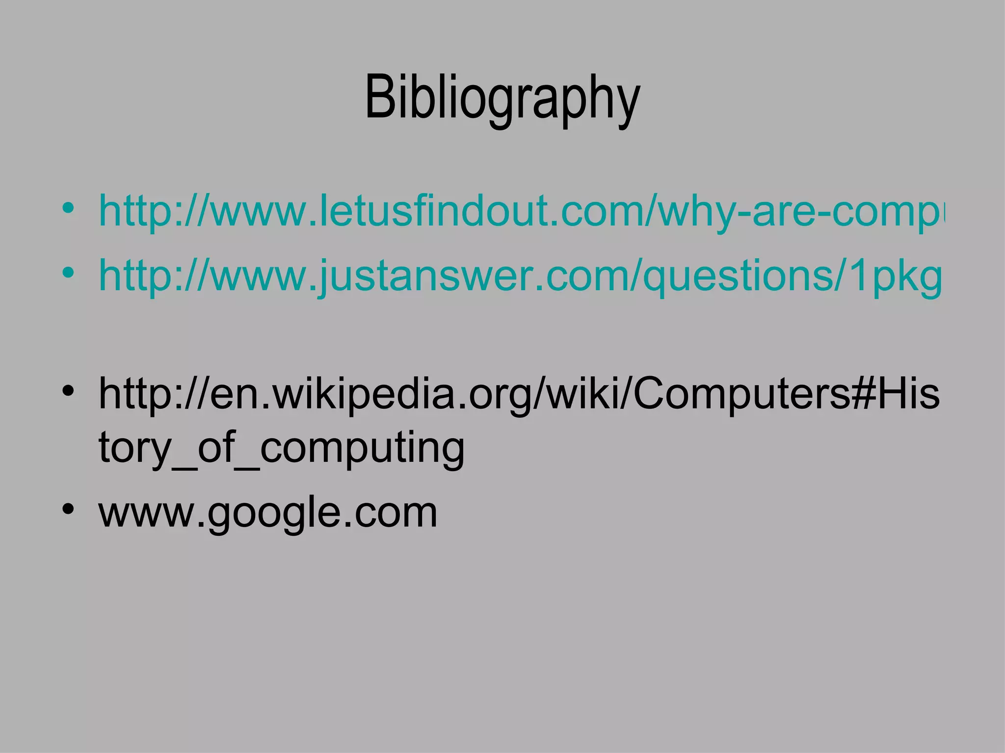 Bibliography http://www.letusfindout.com/why-are-computers-so-important/ http://www.justanswer.com/questions/1pkgk-computerizecapabilities   http://en.wikipedia.org/wiki/Computers#History_of_computing www.google.com 