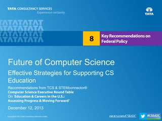 Future of Computer Science
Effective Strategies for Supporting CS
Education
Recommendations from TCS & STEMconnector®

On ‘

December 12, 2013
Copyright © 2013 Tata Consultancy Services Limited

1

 