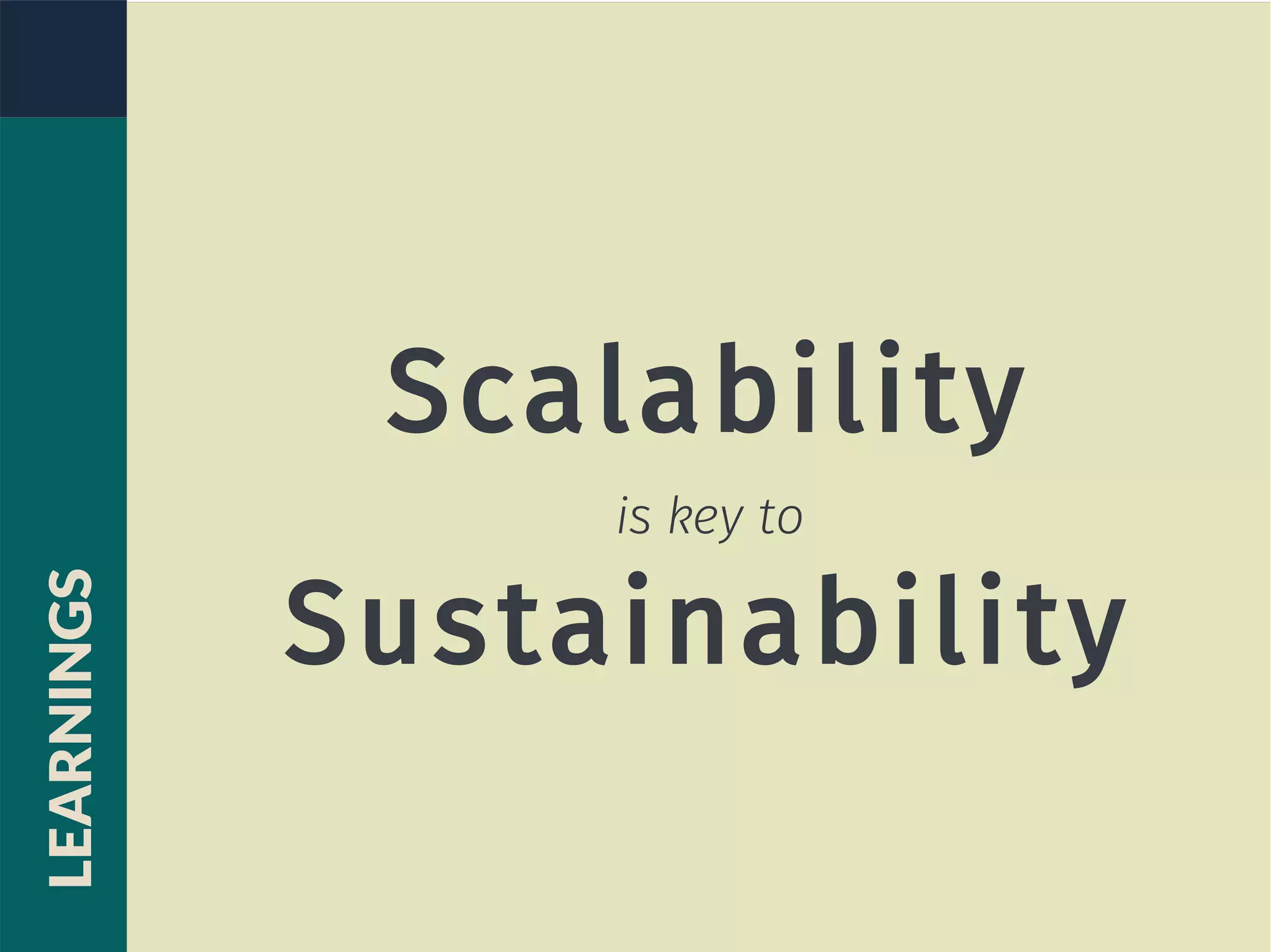 Scalability
is key to
Sustainability
LEARNINGS
 
