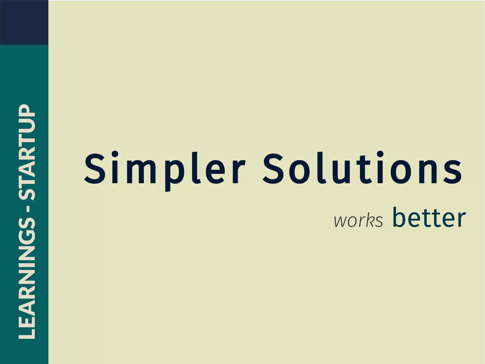 Simpler Solutions
works better
LEARNINGS-STARTUP
 