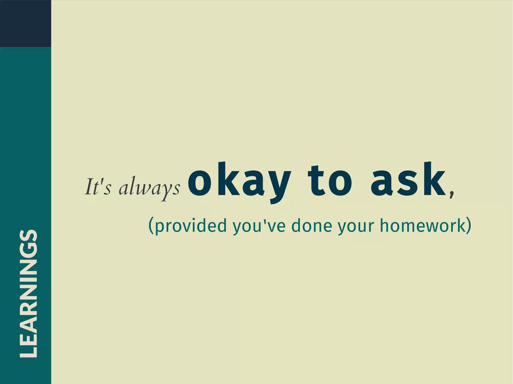 It's always okay to ask,
(provided you've done your homework)
LEARNINGS
 