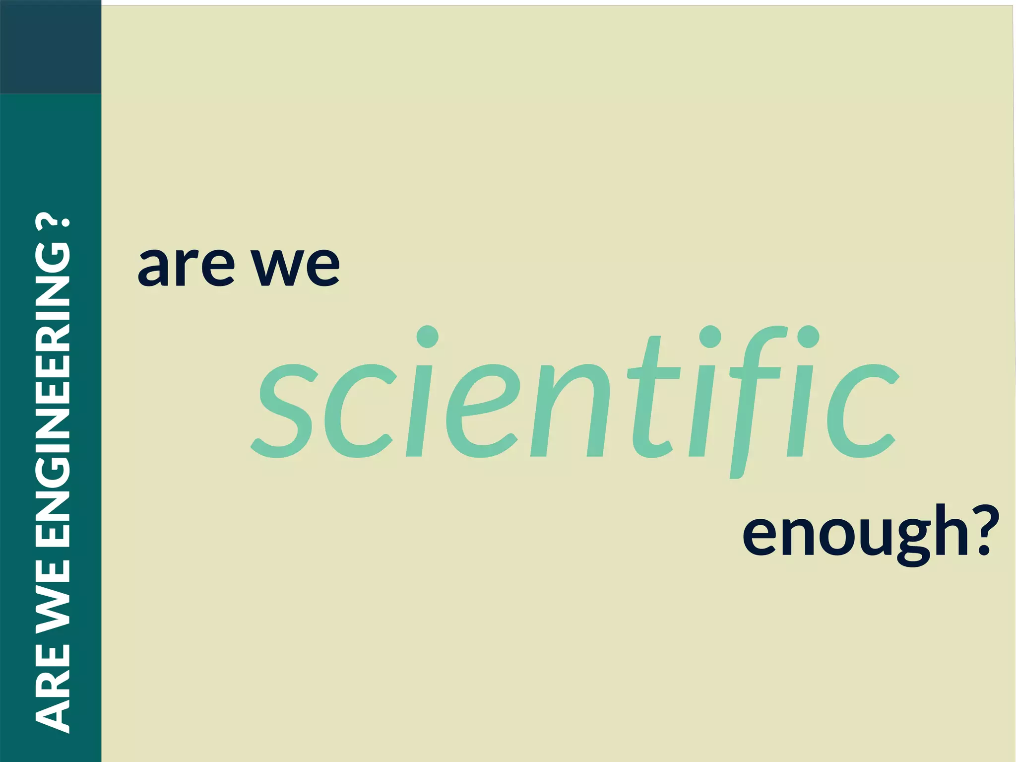 are we
scientific
enough?
AREWEENGINEERING?
 