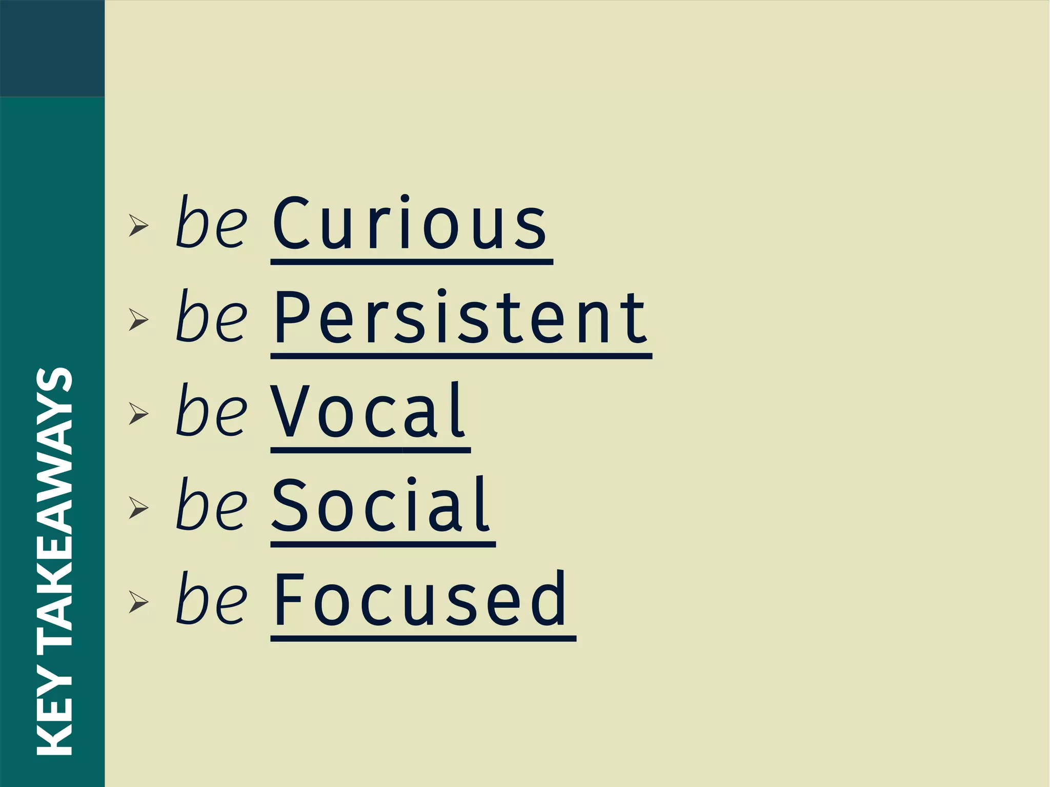 ➢ be Curious
➢ be Persistent
➢ be Vocal
➢ be Social
➢ be Focused
KEYTAKEAWAYS
 
