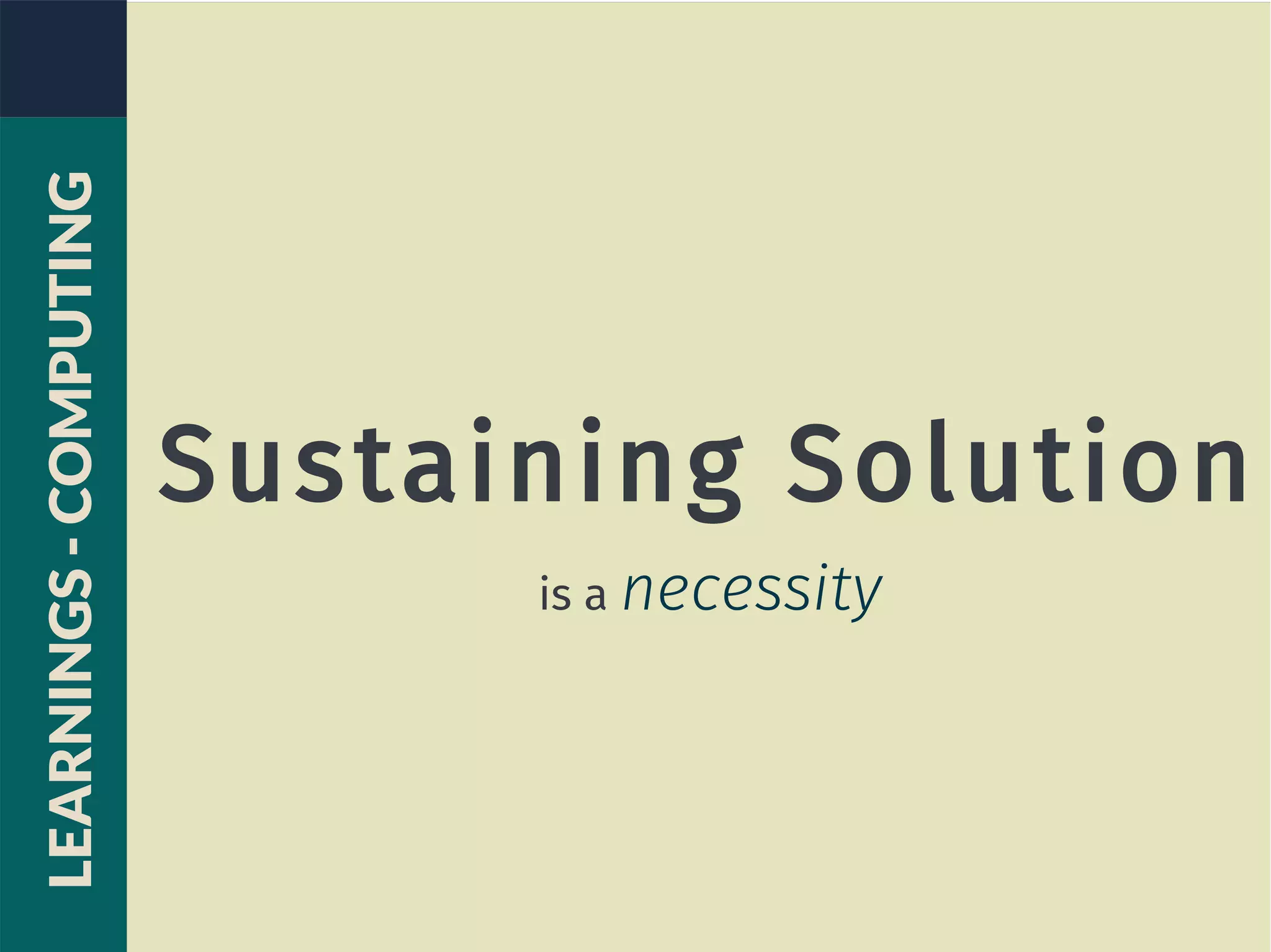 Sustaining Solution
is a necessity
LEARNINGS-COMPUTING
 