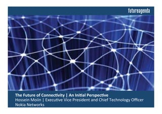  The	
  Future	
  of	
  Connec.vity	
  |	
  An	
  Ini.al	
  Perspec.ve	
  
	
  Hossein	
  Moiin	
  |	
  Execu.ve	
  Vice	
  President	
  and	
  Chief	
  Technology	
  Oﬃcer	
  
	
  Nokia	
  Networks	
  
 