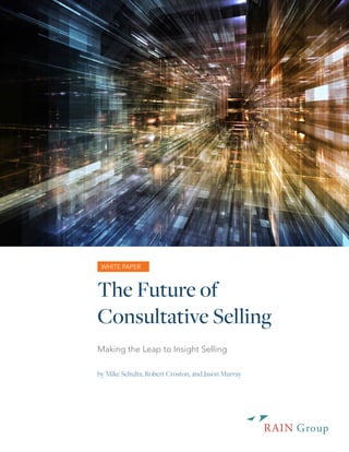 The Future of
Consultative Selling
Making the Leap to Insight Selling
WHITE PAPER
by Mike Schultz, Robert Croston, and Jason Murray
 