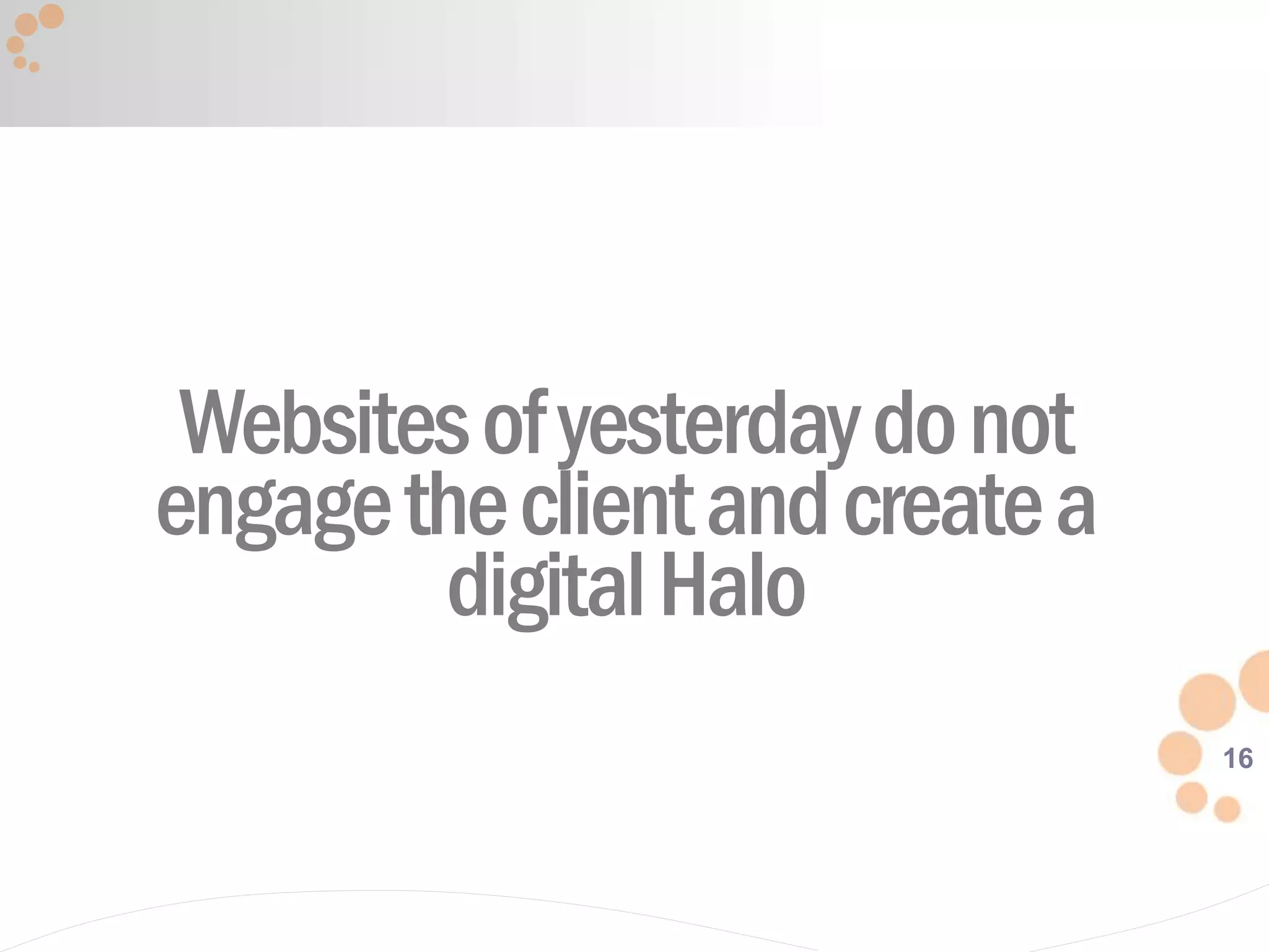 16
Websitesofyesterdaydonot
engagetheclientandcreatea
digitalHalo
 