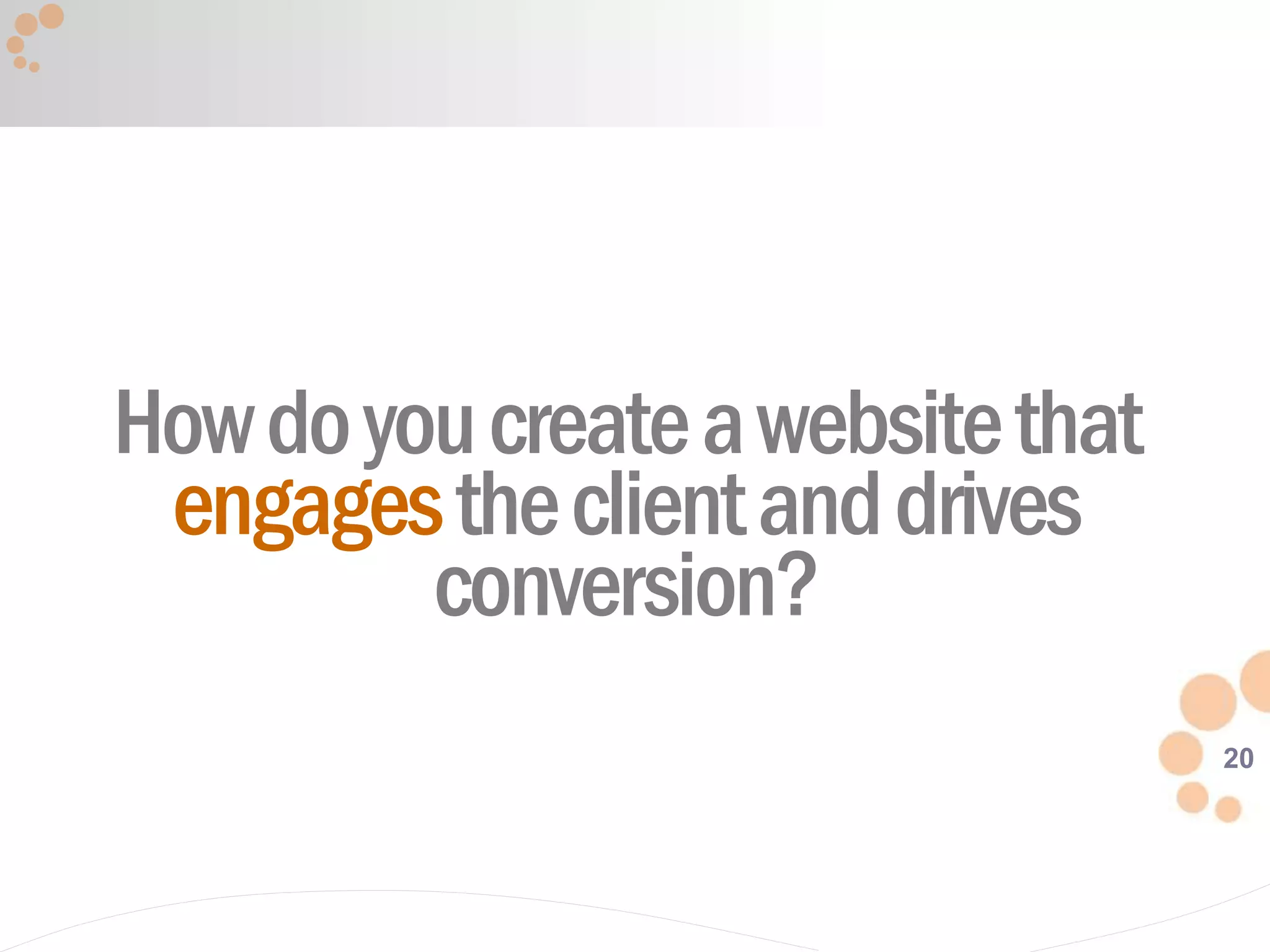 20
Howdoyoucreateawebsitethat
engagestheclientanddrives
conversion?
 