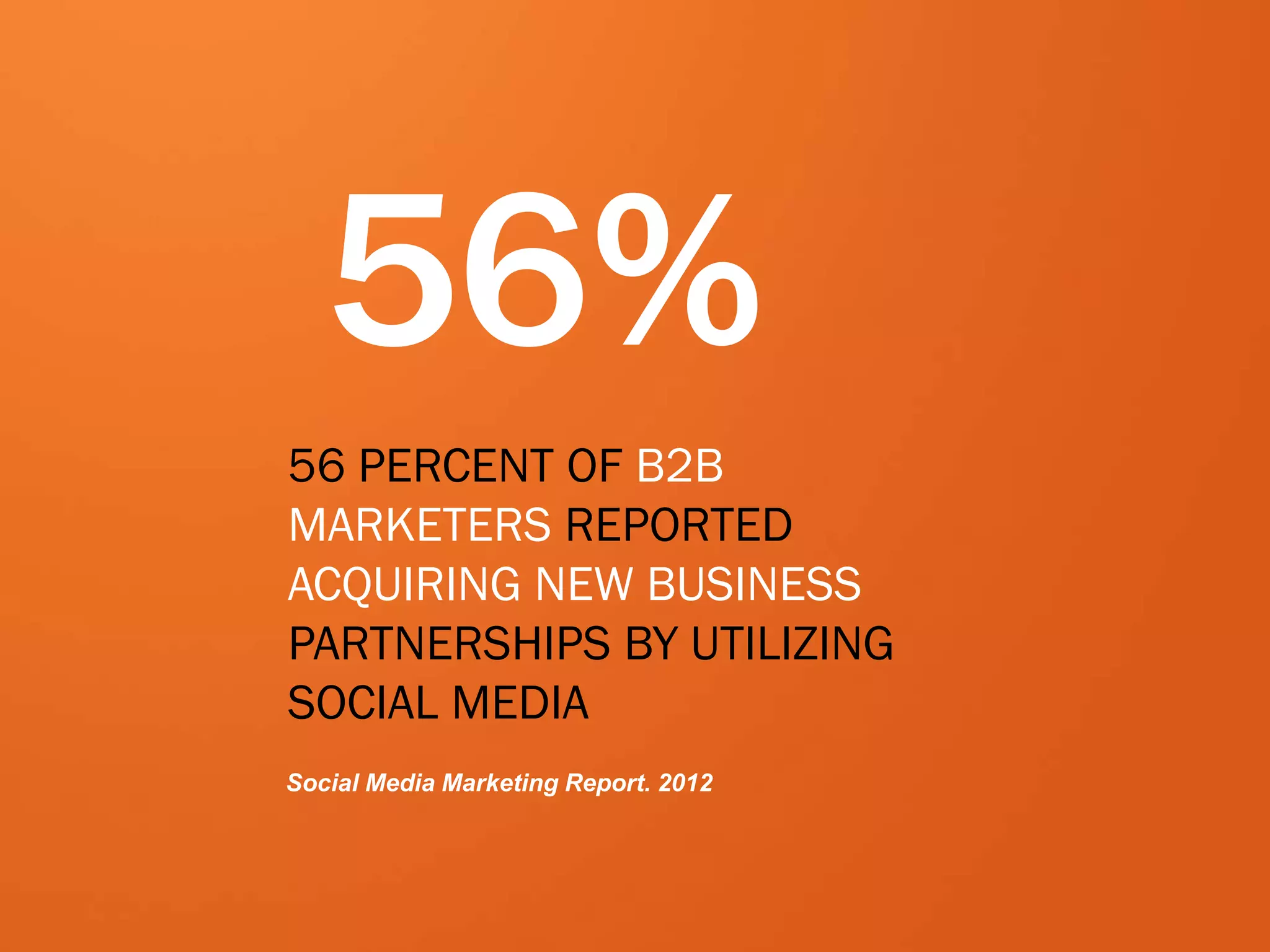 34
56%
56 PERCENT OF B2B
MARKETERS REPORTED
ACQUIRING NEW BUSINESS
PARTNERSHIPS BY UTILIZING
SOCIAL MEDIA
Social Media Marketing Report. 2012
 