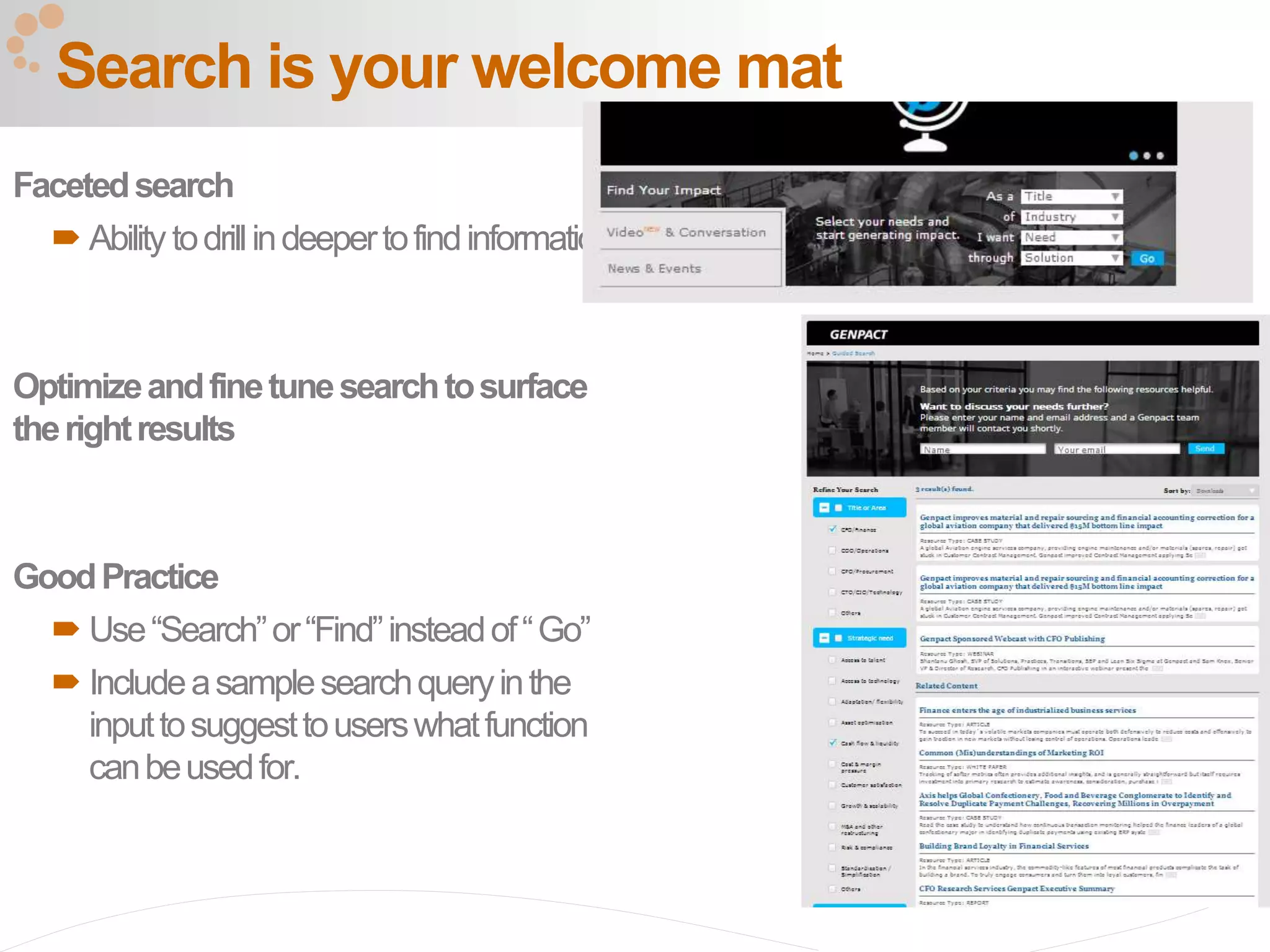 44
Facetedsearch
 Ability todrillindeepertofindinformation
Optimizeandfinetunesearchtosurface
therightresults
GoodPractice
 Use“Search”or“Find”insteadof“Go”
 Includeasamplesearchqueryinthe
inputtosuggesttouserswhatfunction
canbeusedfor.
Search is your welcome mat
 