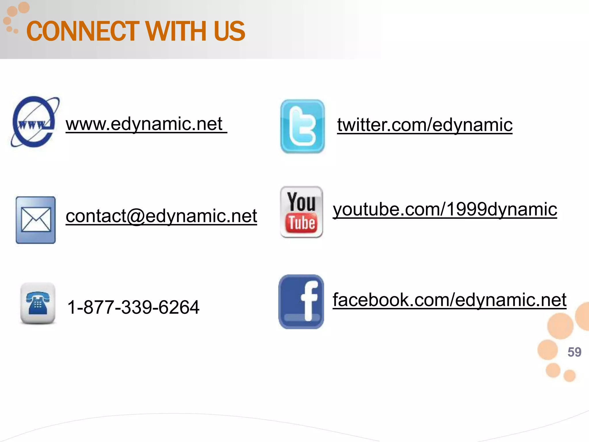 59
CONNECT WITH US
1-877-339-6264
www.edynamic.net
contact@edynamic.net
twitter.com/edynamic
youtube.com/1999dynamic
facebook.com/edynamic.net
 