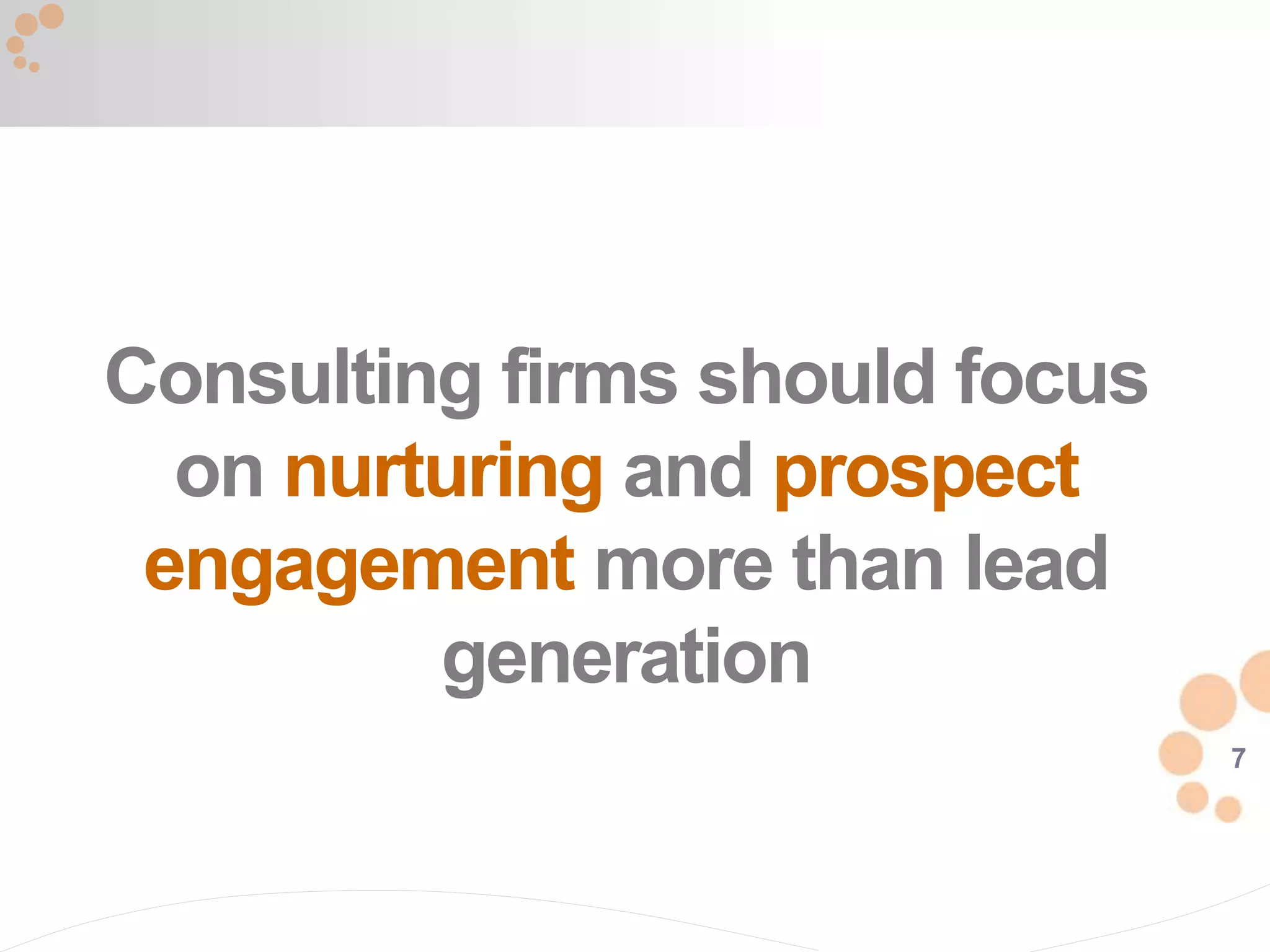7
Consulting firms should focus
on nurturing and prospect
engagement more than lead
generation
 