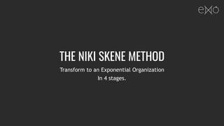 THE NIKI SKENE METHOD
Transform to an Exponential Organization
In 4 stages.
 