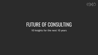 FUTURE OF CONSULTING
10 Insights for the next 10 years
 