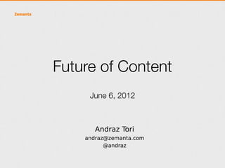 Future of Content
     June 6, 2012



       Andraz Tori
    andraz@zemanta.com
          @andraz
 