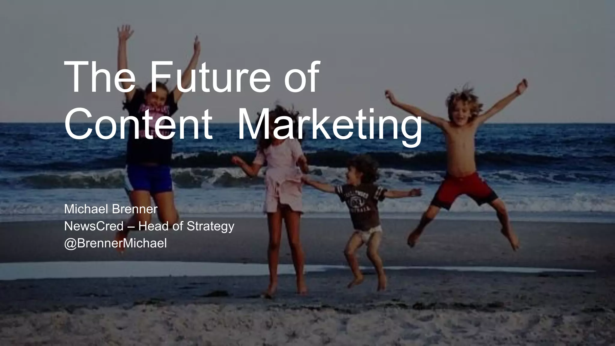 The Future of
Content Marketing
Michael Brenner
NewsCred – Head of Strategy
@BrennerMichael