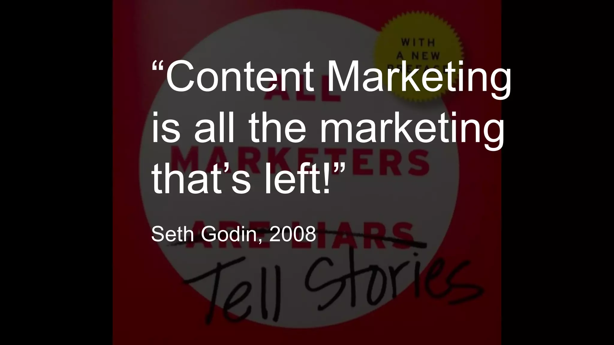 “Content Marketing
is all the marketing
that’s left!”
Seth Godin, 2008