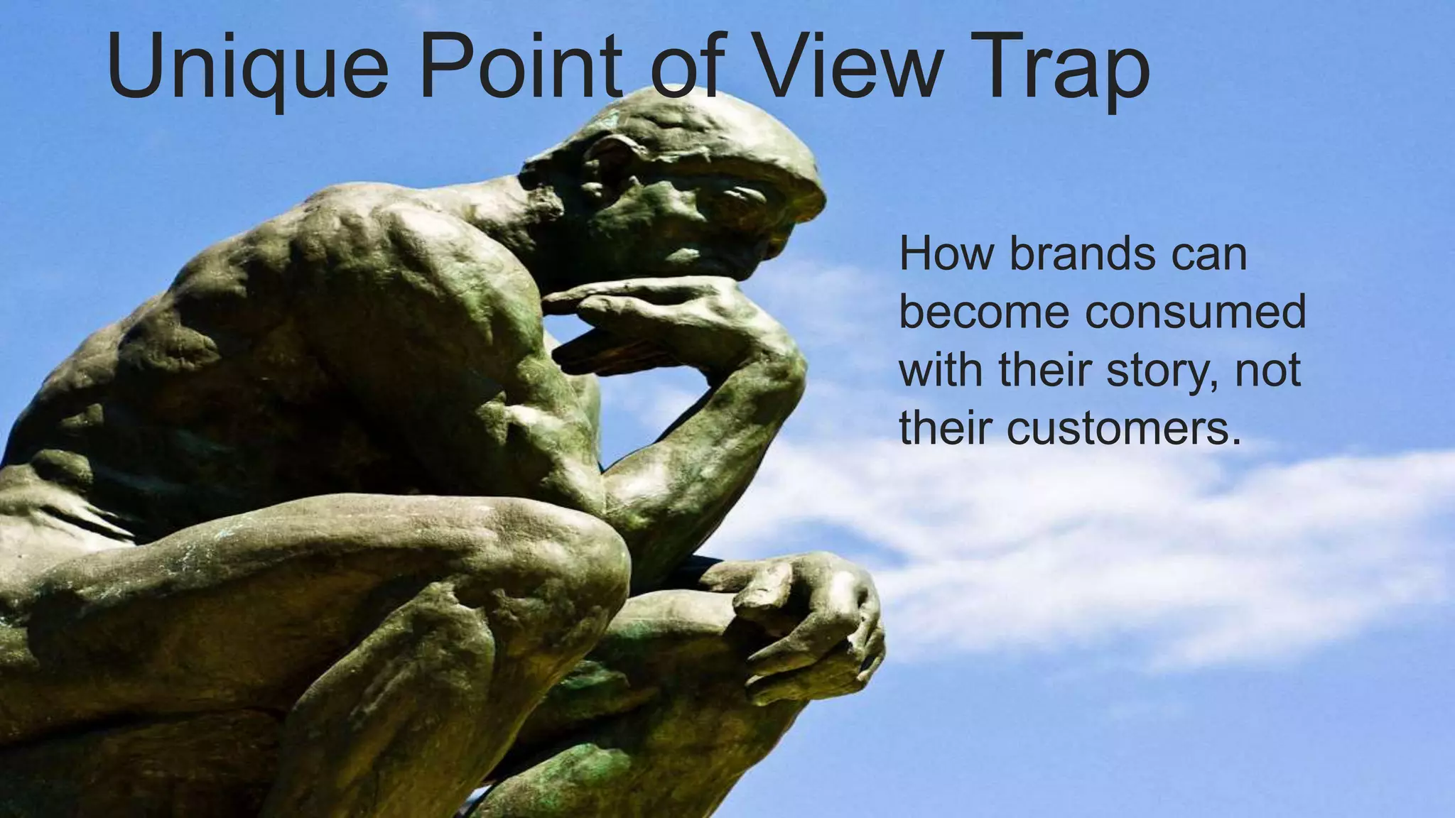 Unique Point of View Trap
How brands can
become consumed
with their story, not
their customers.