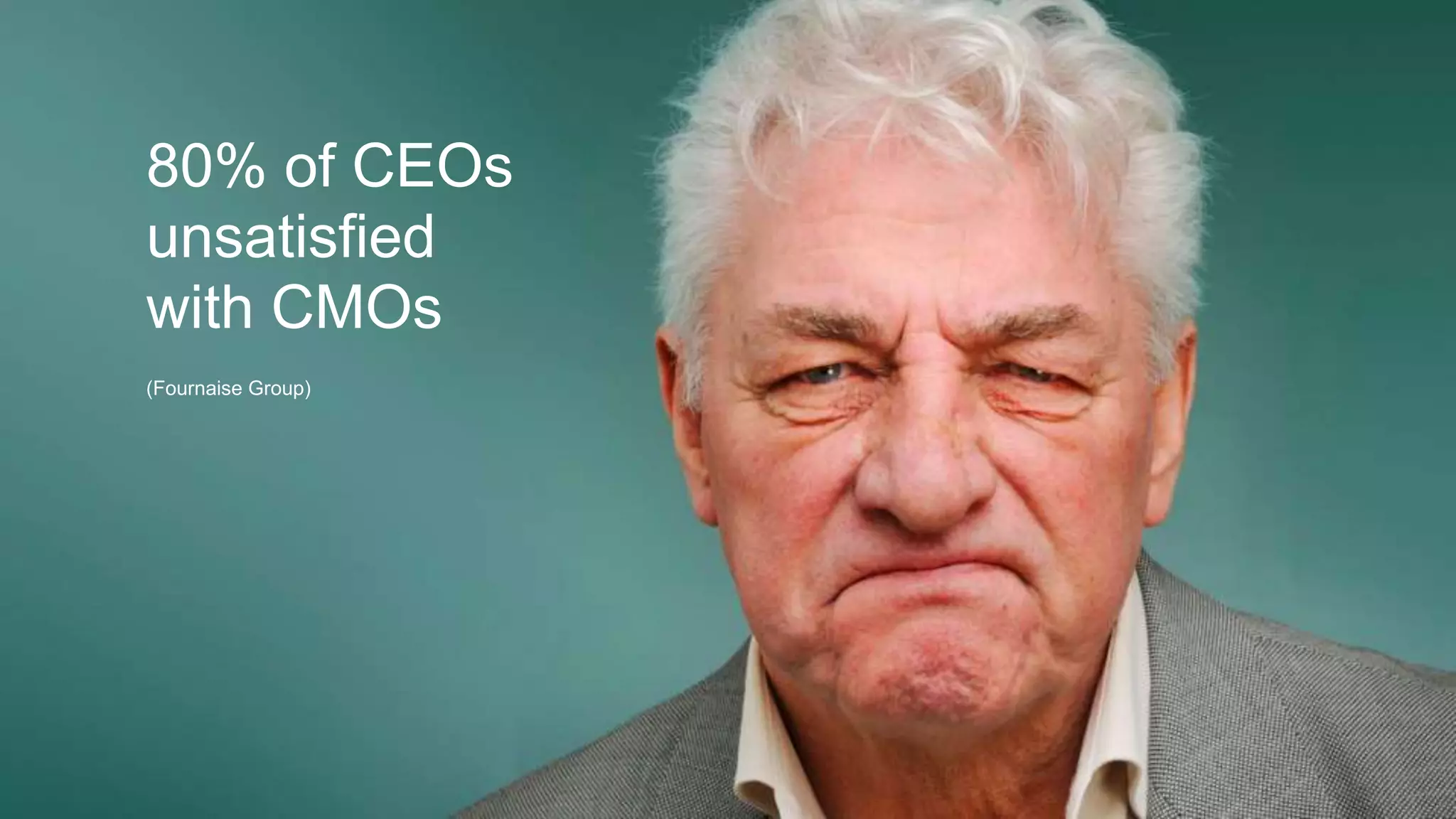 80% of CEOs
unsatisfied
with CMOs
(Fournaise Group)