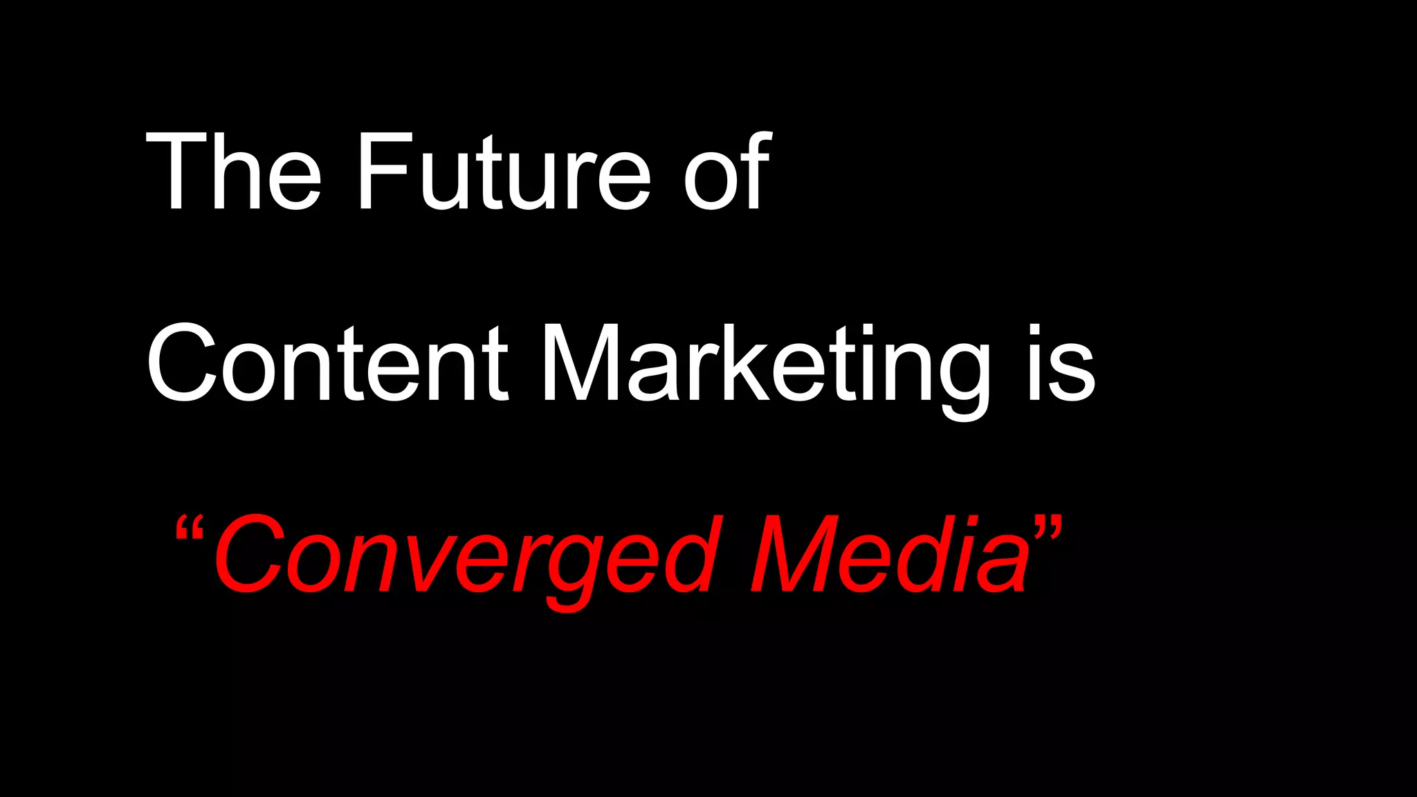 The Future of
Content Marketing is
“Converged Media”