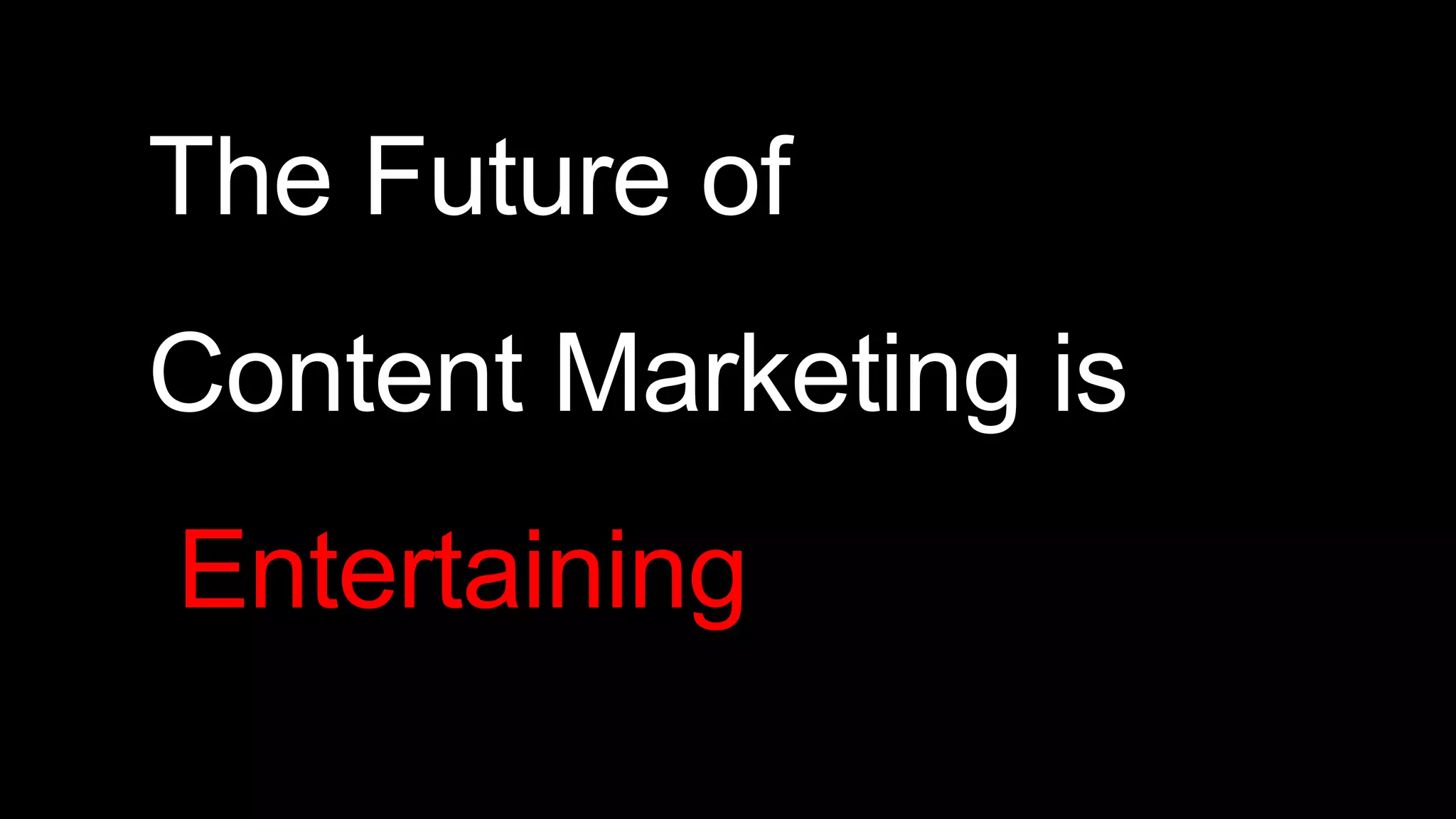 The Future of
Content Marketing is
Entertaining