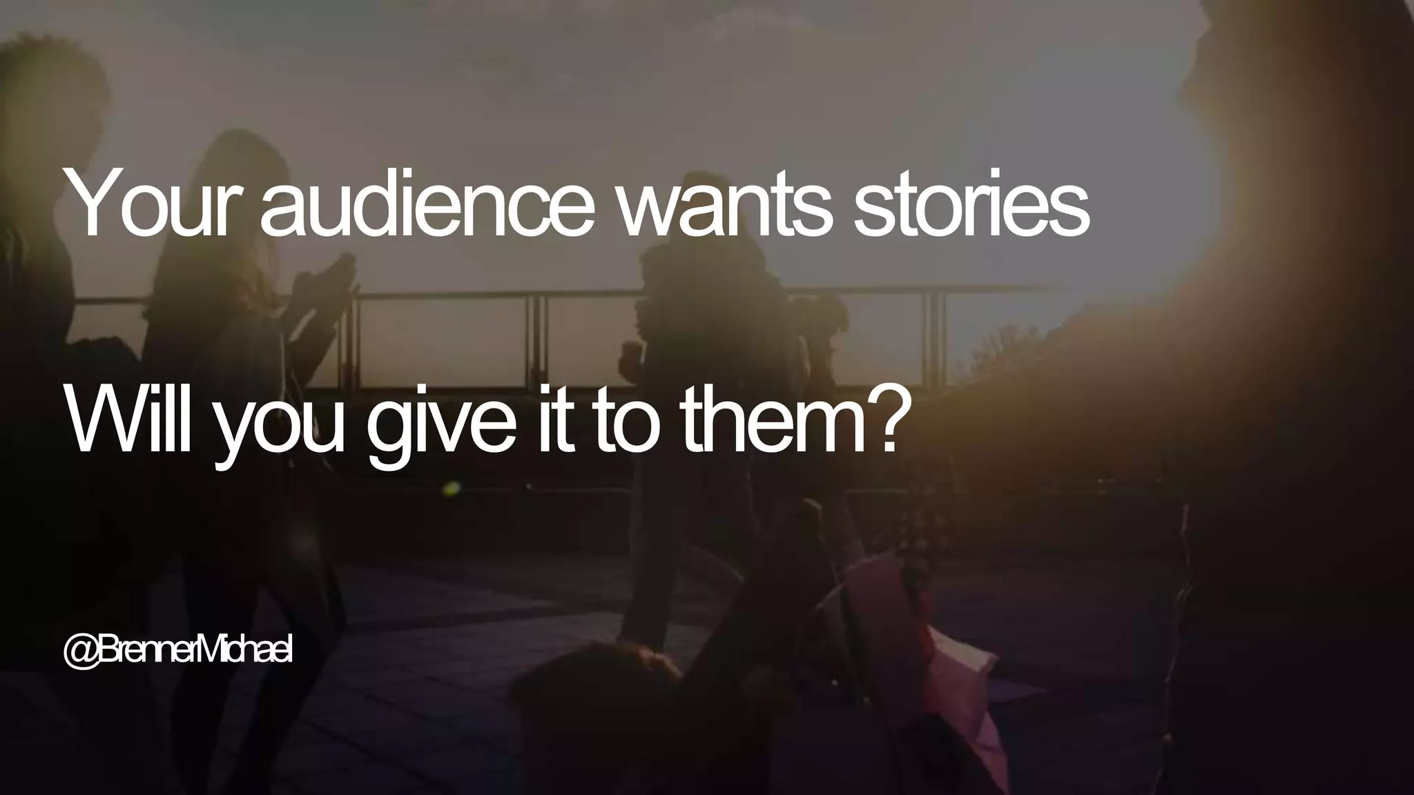 Your audience wants stories
Will you give it to them?
@BrennerMichael
