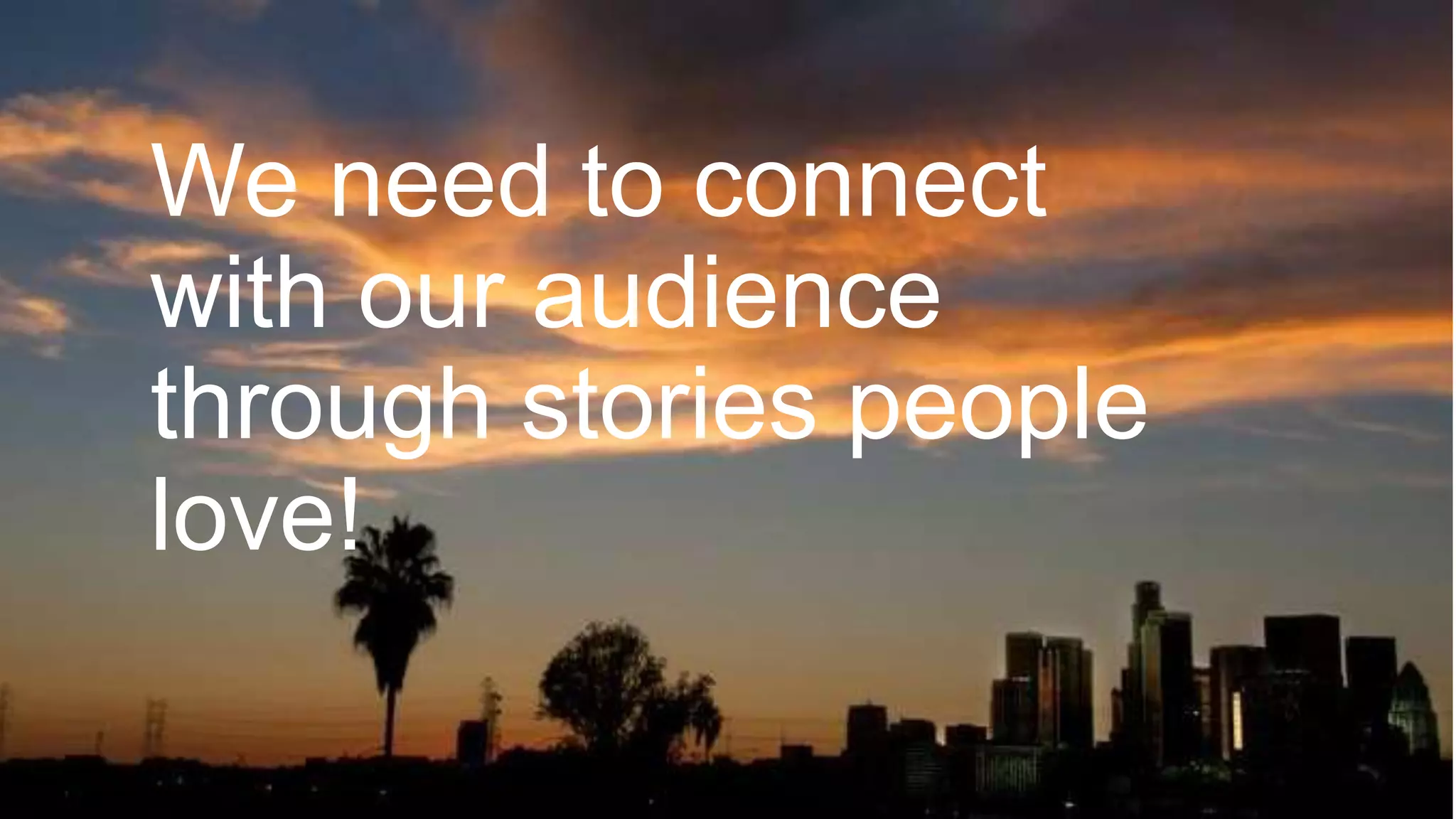 We need to connect
with our audience
through stories people
love!