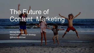 The Future of 
Content Marketing 
Michael Brenner 
NewsCred – Head of Strategy 
@BrennerMichael 
 