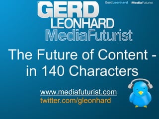 The Future of Content -
  in 140 Characters
    www.mediafuturist.com
    twitter.com/gleonhard
 