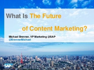 What Is The Future
of Content Marketing?
Michael Brenner, VP Marketing @SAP
@BrennerMichael

 