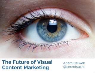 The Future of Visual   Adam Helweh
Content Marketing      @secretsushi
                                      1
 
