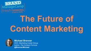 The Future of
Content Marketing
Michael Brenner
CEO, Marketing Insider Group
Author, The Content Formula
@BrennerMichael
 