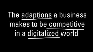 The adaptions a business
makes to be competitive
in a digitalized world
 