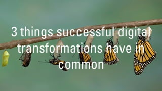 3 things successful digital
transformations have in
common
 